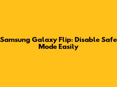 Samsung Galaxy Flip: Disable Safe Mode Easily