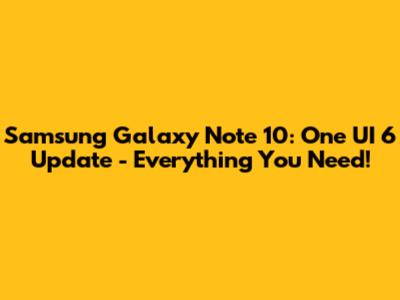 Samsung Galaxy Note 10: One UI 6 Update - Everything You Need!