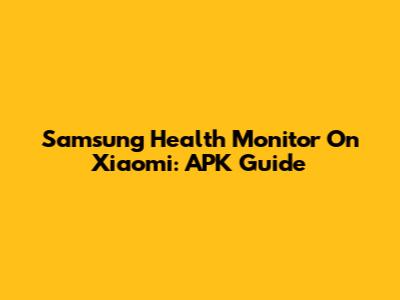 Samsung Health Monitor On Xiaomi: APK Guide