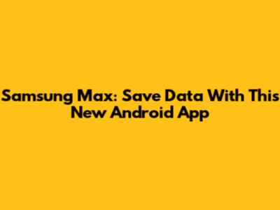 Samsung Max: Save Data With This New Android App