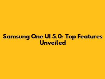 Samsung One UI 5.0: Top Features Unveiled