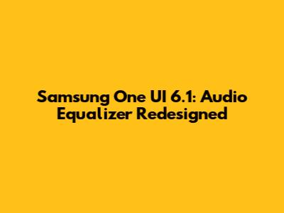 Samsung One UI 6.1: Audio Equalizer Redesigned