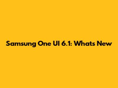 Samsung One UI 6.1: What's New