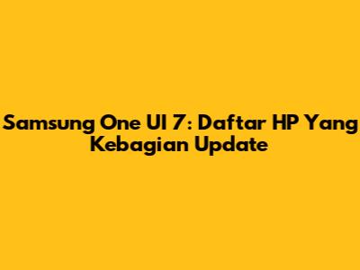Samsung One UI 7: Daftar HP Yang Kebagian Update