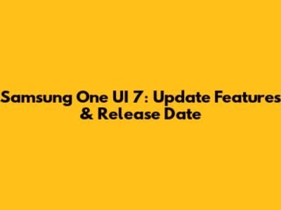 Samsung One UI 7: Update Features & Release Date