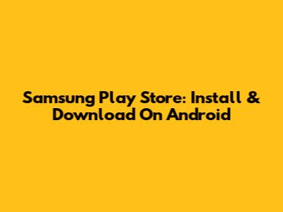 Samsung Play Store: Install & Download On Android