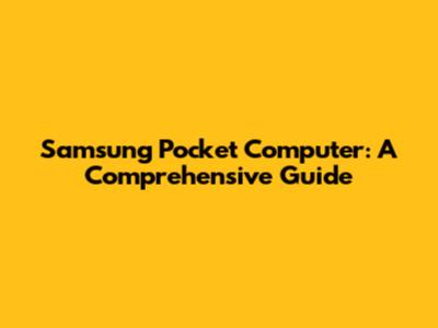 Samsung Pocket Computer: A Comprehensive Guide