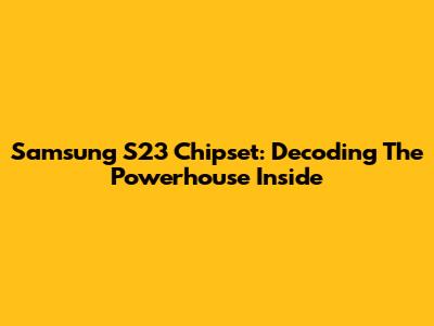 Samsung S23 Chipset: Decoding The Powerhouse Inside