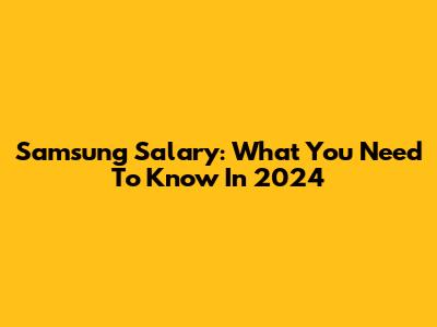 Samsung Salary: What You Need To Know In 2024