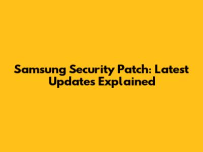 Samsung Security Patch: Latest Updates Explained