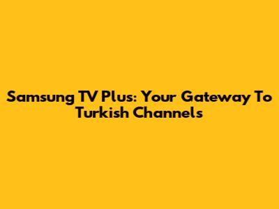 Samsung TV Plus: Your Gateway To Turkish Channels