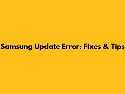 Samsung Update Error: Fixes & Tips