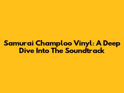 Samurai Champloo Vinyl: A Deep Dive Into The Soundtrack