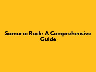 Samurai Rock: A Comprehensive Guide