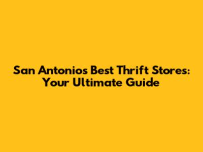 San Antonio's Best Thrift Stores: Your Ultimate Guide