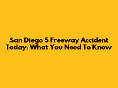San Diego 5 Freeway Accident Today: What You Need To Know