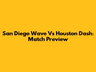 San Diego Wave Vs Houston Dash: Match Preview