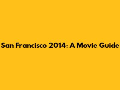 San Francisco 2014: A Movie Guide