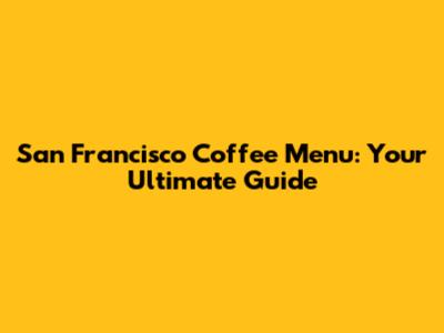 San Francisco Coffee Menu: Your Ultimate Guide