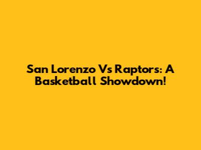 San Lorenzo Vs Raptors: A Basketball Showdown!