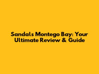 Sandals Montego Bay: Your Ultimate Review & Guide