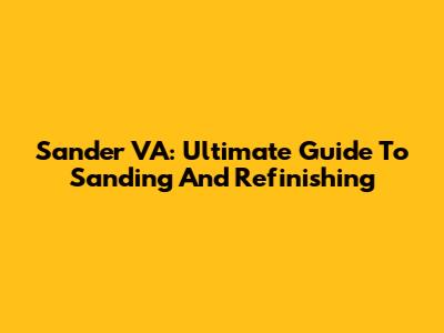 Sander VA: Ultimate Guide To Sanding And Refinishing
