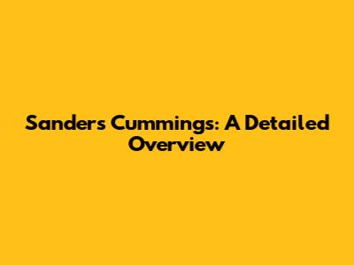 Sanders Cummings: A Detailed Overview