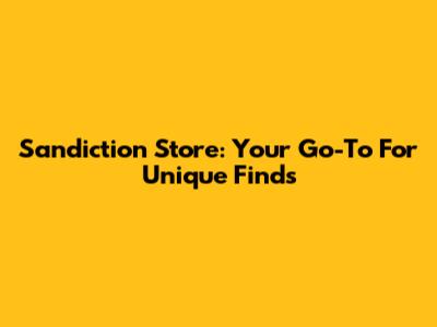 Sandiction Store: Your Go-To For Unique Finds