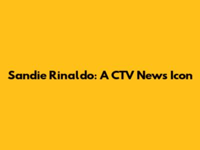 Sandie Rinaldo: A CTV News Icon