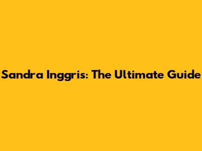 Sandra Inggris: The Ultimate Guide