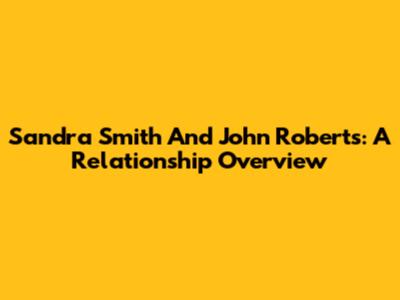 Sandra Smith And John Roberts: A Relationship Overview