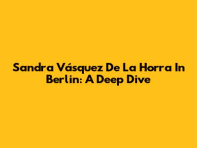 Sandra Vásquez De La Horra In Berlin: A Deep Dive