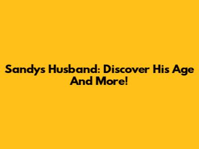 Sandy's Husband: Discover His Age And More!