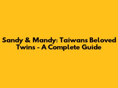 Sandy & Mandy: Taiwan's Beloved Twins - A Complete Guide