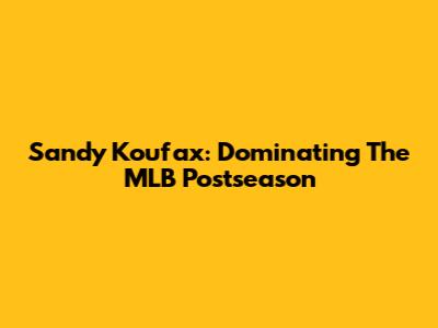 Sandy Koufax: Dominating The MLB Postseason