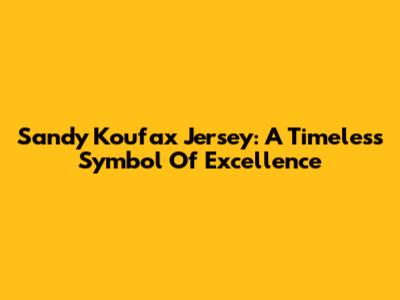 Sandy Koufax Jersey: A Timeless Symbol Of Excellence