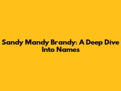 Sandy Mandy Brandy: A Deep Dive Into Names