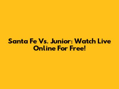 Santa Fe Vs. Junior: Watch Live Online For Free!