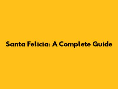 Santa Felicia: A Complete Guide