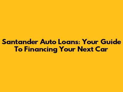 Santander Auto Loans: Your Guide To Financing Your Next Car