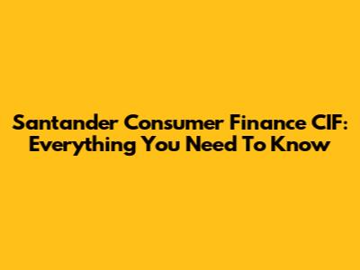 Santander Consumer Finance CIF: Everything You Need To Know