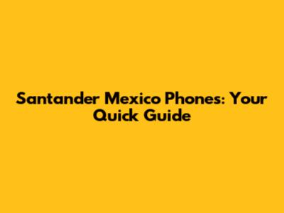 Santander Mexico Phones: Your Quick Guide