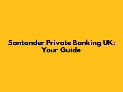 Santander Private Banking UK: Your Guide