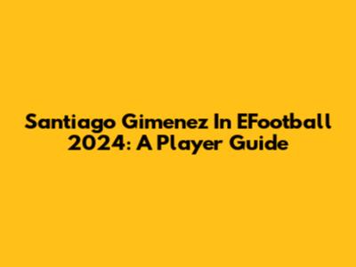 Santiago Gimenez In EFootball 2024: A Player Guide
