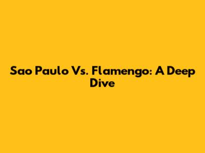 Sao Paulo Vs. Flamengo: A Deep Dive