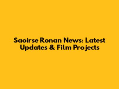 Saoirse Ronan News: Latest Updates & Film Projects
