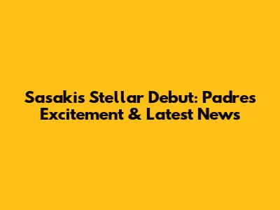 Sasaki's Stellar Debut: Padres' Excitement & Latest News