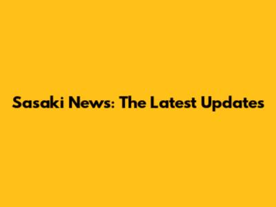 Sasaki News: The Latest Updates