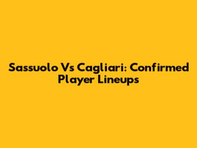 Sassuolo Vs Cagliari: Confirmed Player Lineups