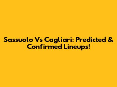 Sassuolo Vs Cagliari: Predicted & Confirmed Lineups!